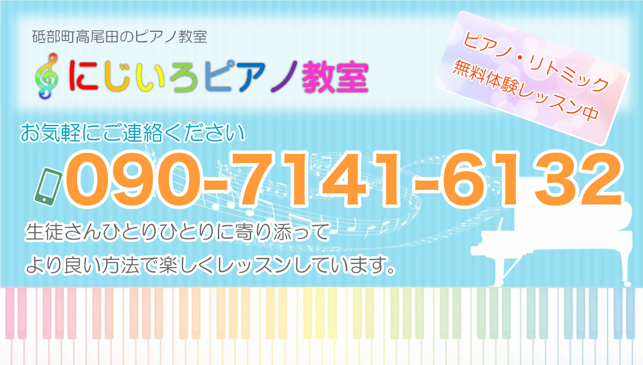 砥部町高尾田のピアノ教室 にじいろピアノ教室 お気軽にご連絡ください TEL090-7141-6132 ピアノ・リトミック 無料体験レッスン中 生徒さんひとりひとりに寄り添って より良い方法で楽しくレッスンしています。 